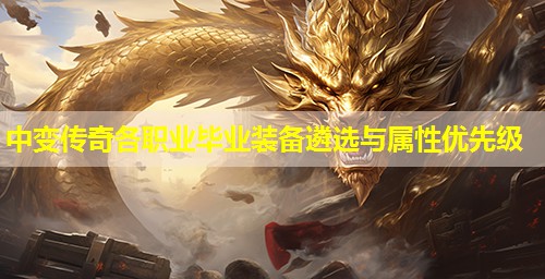 中变传奇各职业毕业装备遴选与属性优先级 中变传奇各职业毕业装备遴选与属性优先级
