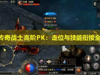 私服传奇战士高阶PK：走位与技能衔接全解析
