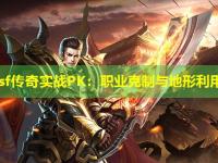 zhaosf传奇实战PK：职业克制与地形利用攻略